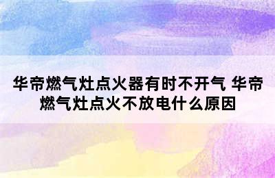 华帝燃气灶点火器有时不开气 华帝燃气灶点火不放电什么原因